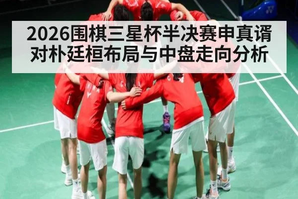 2026围棋三星杯半决赛申真谞对朴廷桓布局与中盘走向分析